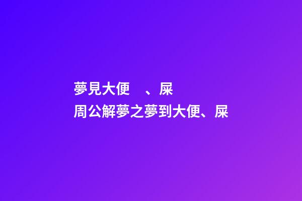 夢見大便、屎　周公解夢之夢到大便、屎